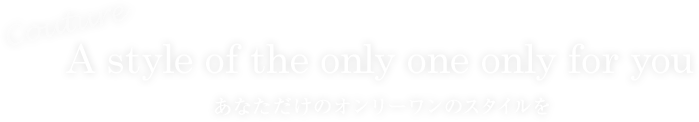 A style of the only one only for you　あなただけのオンリーワンのスタイルを